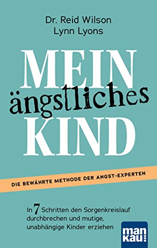 Mein ängstliches Kind. In 7 Schritten den Sorgenkreislauf durchbrechen und mutige, unabhängige Kinder erziehen: Die Erfolgsmethode. Inkl. Download: Casey’s Guide für 8- bis 15-Jährige