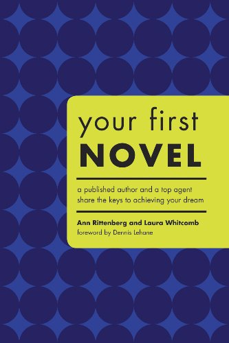 Your First Novel: Your First Novel a Published and a Top Agent Share the Keys to Achieving Your Dream