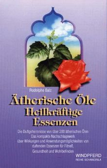 Ätherische Öle. Heilkräftige Essenzen. Die Duftgeheimnisse von über 200 ätherischen Ölen