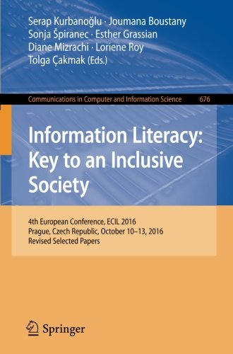 Information Literacy: Key to an Inclusive Society: 4th European Conference, ECIL 2016, Prague, Czech Republic, October 10-13, 2016, Revised Selected ... in Computer and Information Science)