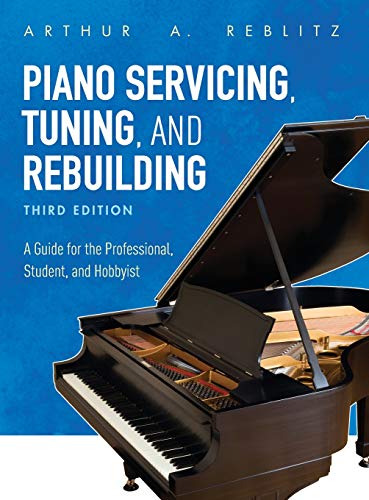 Reblitz, Arthur A. Piano Servicing, Tuning, And Rebuilding, A Guide For The Professional, Student, And Hobbyist, Third Edition