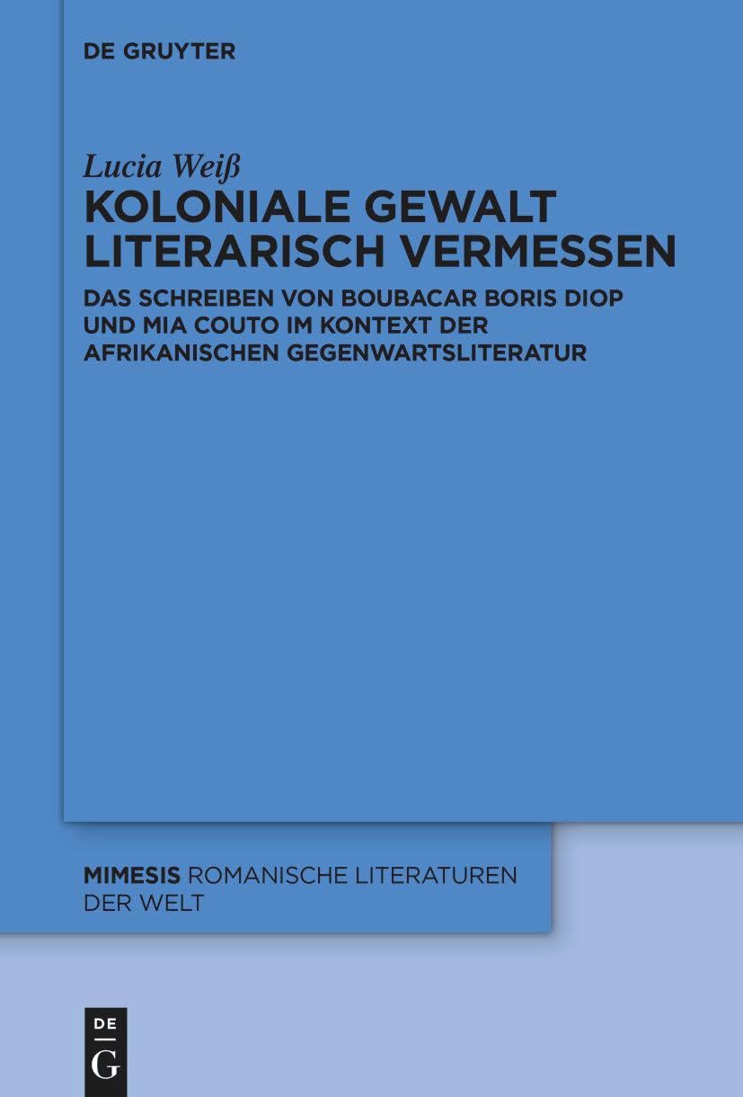 Koloniale Gewalt literarisch vermessen: Das Schreiben von Boubacar Boris Diop und Mia Couto im Kontext der afrikanischen Gegenwartsliteratur (Mimesis, 88, Band 88)