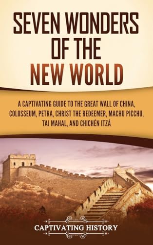 Seven Wonders of the New World: A Captivating Guide to the Great Wall of China, Colosseum, Petra, Christ the Redeemer, Machu Picchu, Taj Mahal, and Chichén Itzá