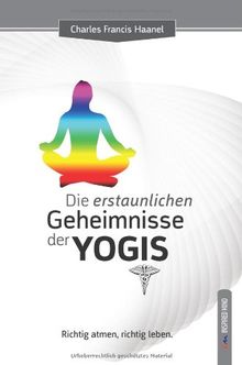 Die erstaunlichen Geheimnisse der Yogis: Richtig atmen, richtig leben.