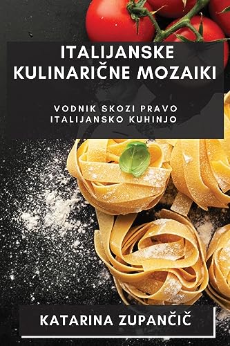 Italijanske Kulinarične Mozaiki: Vodnik Skozi Pravo Italijansko Kuhinjo