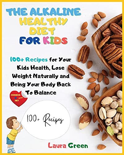 THE ALKALINE HEALTHY DIET FOR KIDS: 100+ Recipes for Your Health, To Lose Weight Naturally and Bring Your Body Back To Balance (Alkaline Diet)