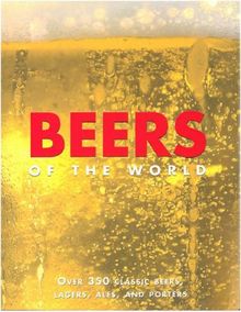 Beers of the World: Over 350 Classic Beers, Lagers, Ales, and Porters