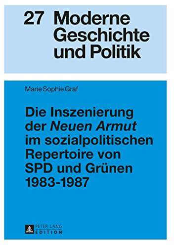 Die Inszenierung der «Neuen Armut» im sozialpolitischen Repertoire von SPD und Grünen 1983-1987 (Moderne Geschichte und Politik)