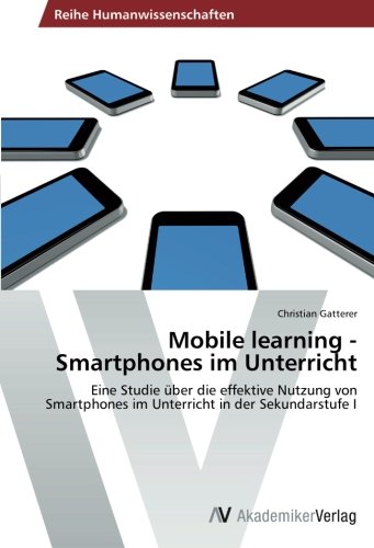 Mobile learning - Smartphones im Unterricht: Eine Studie über die effektive Nutzung von Smartphones im Unterricht in der Sekundarstufe I