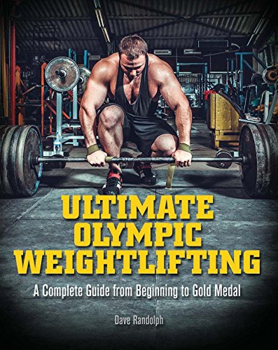 Ultimate Olympic Weightlifting: A Complete Guide to Barbell Lifts—from Beginner to Gold Medal