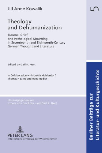 Theology and Dehumanization: Trauma, Grief, and Pathological Mourning in Seventeenth and Eighteenth-Century German Thought and Literature- Edited by ... Beiträge zur Literatur- und Kulturgeschichte)