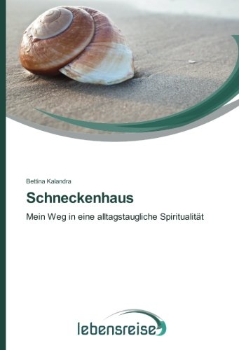 Schneckenhaus: Mein Weg in eine alltagstaugliche Spiritualität
