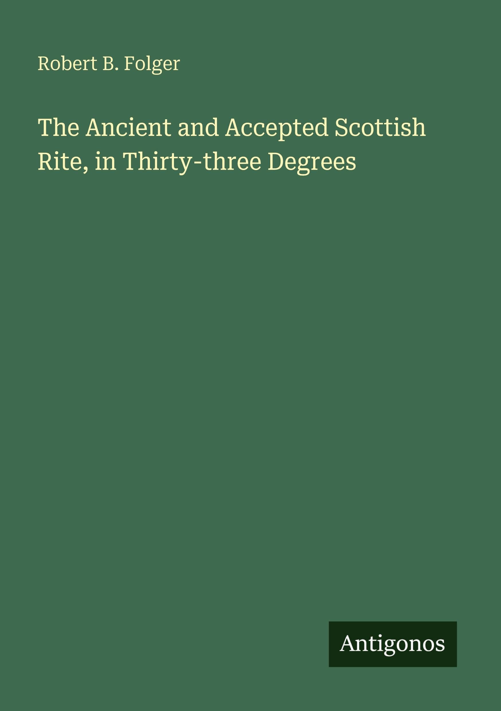 The Ancient and Accepted Scottish Rite, in Thirty-three Degrees