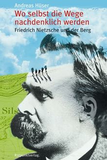 Wo selbst die Wege nachdenklich werden. Friedrich Nietzsche und der Berg