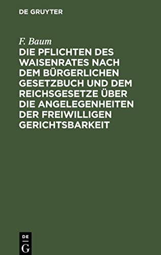 Die Pflichten des Waisenrates nach dem Bürgerlichen Gesetzbuch und dem Reichsgesetze über die Angelegenheiten der freiwilligen Gerichtsbarkeit: und ... für Waisenräte und Verwaltungsbeamte