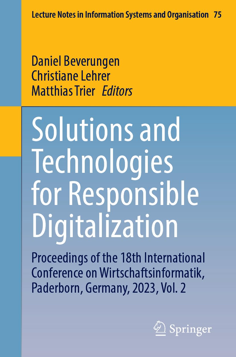 Solutions and Technologies for Responsible Digitalization: Proceedings of the 18th International Conference on Wirtschaftsinformatik, Paderborn, ... Systems and Organisation, 75, Band 75)