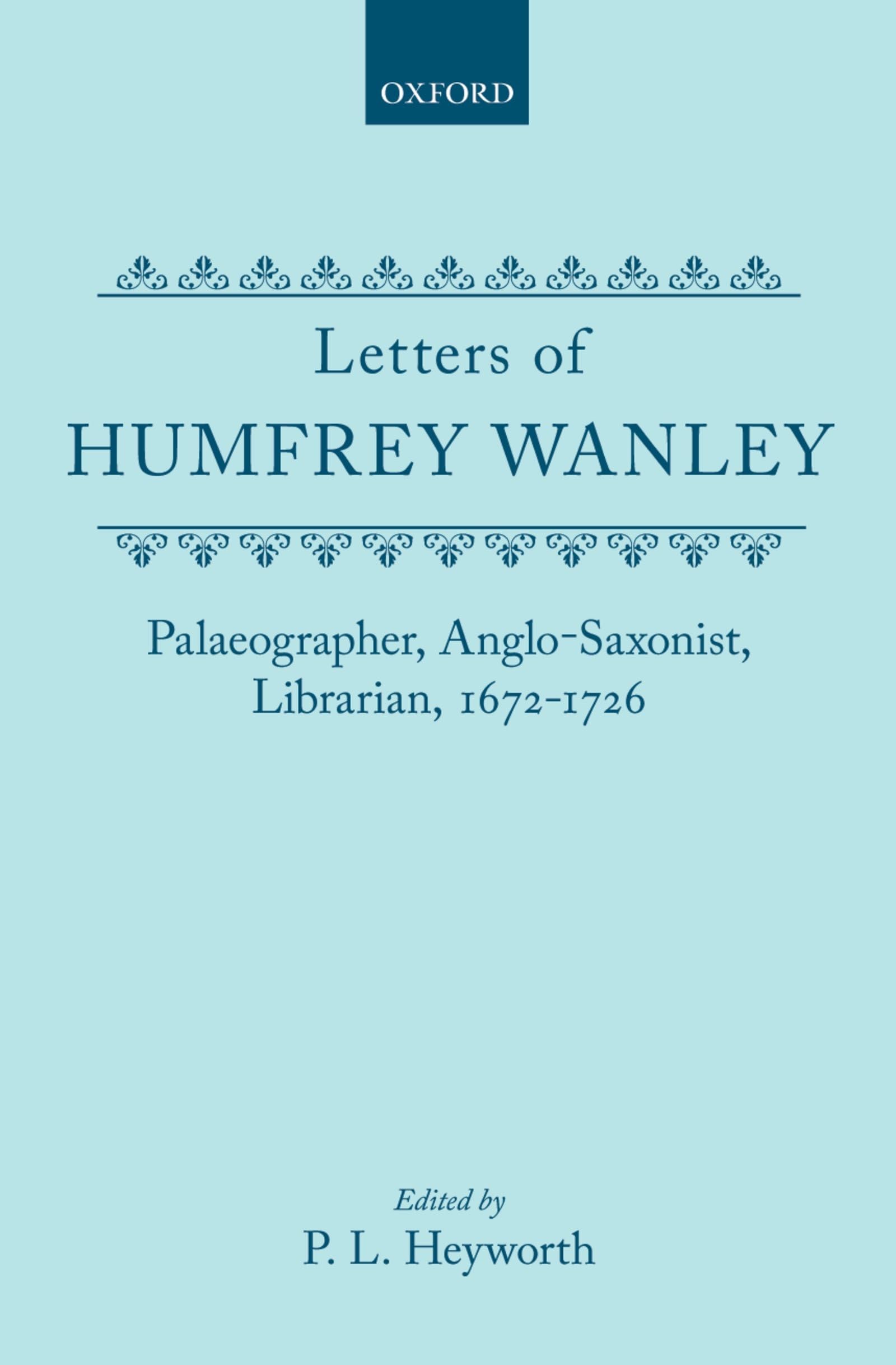 Letters of Humfrey Wanley: Palaeographer, Anglo-Saxonist, Librarian, 1672-1726