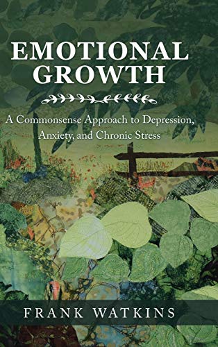 Emotional Growth: A Commonsense Approach to Depression, Anxiety, and Chronic Stress