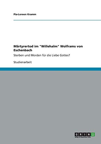 Märtyrertod im Willehalm Wolframs von Eschenbach: Sterben und Morden für die Liebe Gottes?