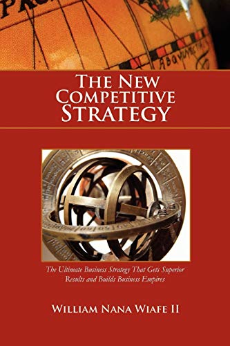 The New Competitive Strategy: The Ultimate Business Strategy That Gets Superior Results and Builds Business Empires