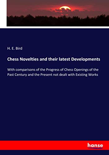 Chess Novelties and their latest Developments: With comparisons of the Progress of Chess Openings of the Past Century and the Present not dealt with Existing Works