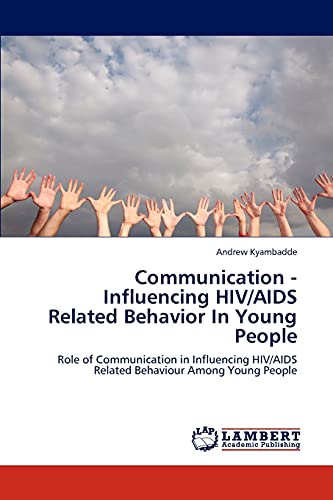 Communication - Influencing HIV/AIDS Related Behavior In Young People: Role of Communication in Influencing HIV/AIDS Related Behaviour Among Young People