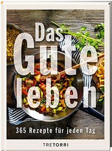 Das Gute leben.: 365 Rezepte für jeden Tag