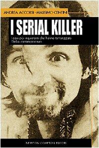 I serial killer. I casi più inquietanti che hanno terrorizzato l'Italia contemporanea