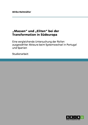 Massen und Eliten bei der Transformation in Südeuropa: Eine vergleichende Untersuchung der Rollen ausgewählter Akteure beim Systemwechsel in Portugal und Spanien