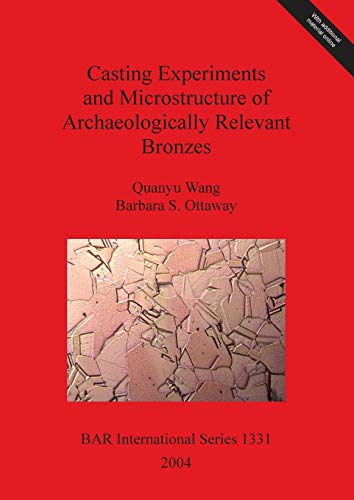 Casting Experiments and Microstructure of Archaeologically Relevant Bronzes (British Archaeological Reports British Series, Band 1331)
