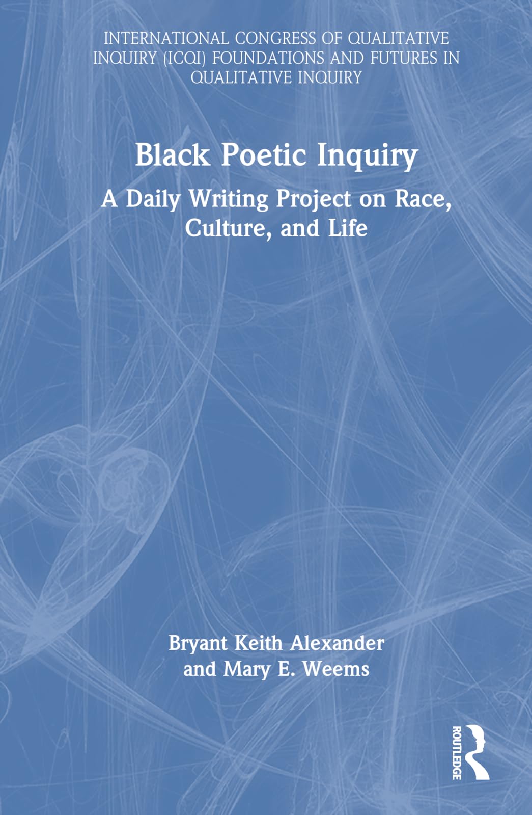 Black Poetic Inquiry: A Daily Writing Project on Race, Culture, and Life (International Congress of Qualitative Inquiry (Icqi) Foundations and Futures in Qualitative Inquiry)