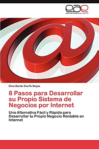 8 Pasos para Desarrollar su Propio Sistema de Negocios por Internet: Una Alternativa Fácil y Rápida para Desarrollar tu Propio Negocio Rentable en Internet