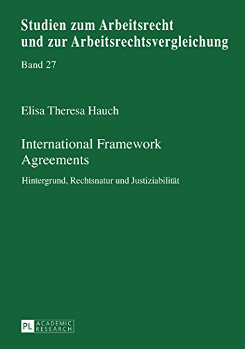 International Framework Agreements: Hintergrund, Rechtsnatur und Justiziabilität (Studien zum Arbeitsrecht und zur Arbeitsrechtsvergleichung)
