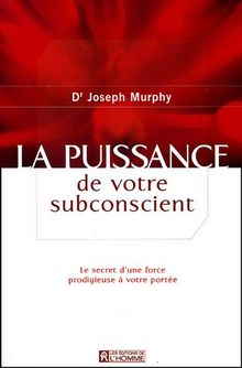 La puissance de votre subconscient : Le secret d'une force prodigieuse à votre portée