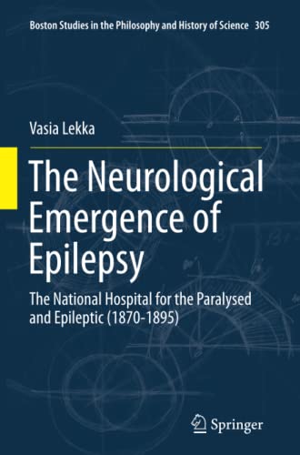 The Neurological Emergence of Epilepsy: The National Hospital for the Paralysed and Epileptic (1870-1895) (Boston Studies in the Philosophy and History of Science, Band 305)