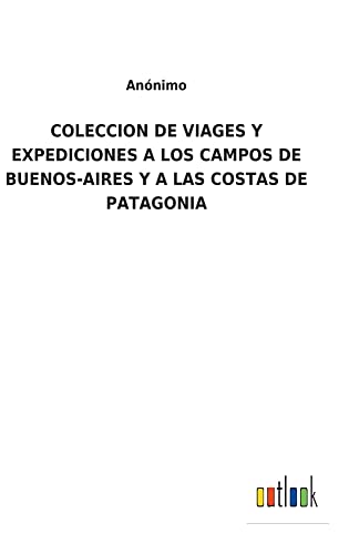 COLECCION DE VIAGES Y EXPEDICIONES A LOS CAMPOS DE BUENOS-AIRES Y A LAS COSTAS DE PATAGONIA
