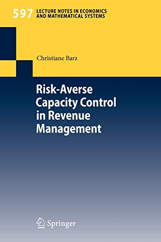 Risk-Averse Capacity Control in Revenue Management (Lecture Notes in Economics and Mathematical Systems) (Lecture Notes in Economics and Mathematical Systems, 597, Band 597)