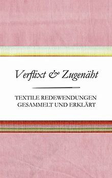Verflixt und Zugenäht - Textile Redewendungen gesammelt und erklärt