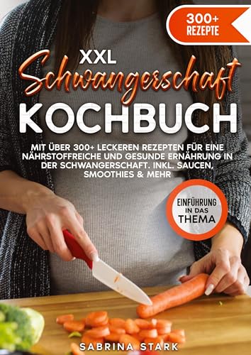 XXL Schwangerschaft Kochbuch: Mit über 300+ leckeren Rezepte für eine nährstoffreiche und gesunde Ernährung in der Schwangerschaft. Inkl. Saucen, Smoothies & mehr