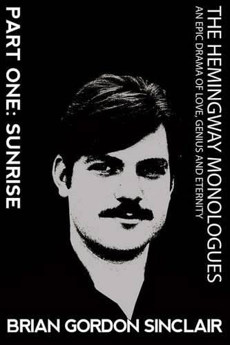 The Hemingway Monologues: An Epic Drama of Love, Genius and Eternity: Part One: Sunrise