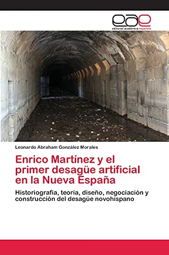Enrico Martínez y el primer desagüe artificial en la Nueva España: Historiografía, teoría, diseño, negociación y construcción del desagüe novohispano