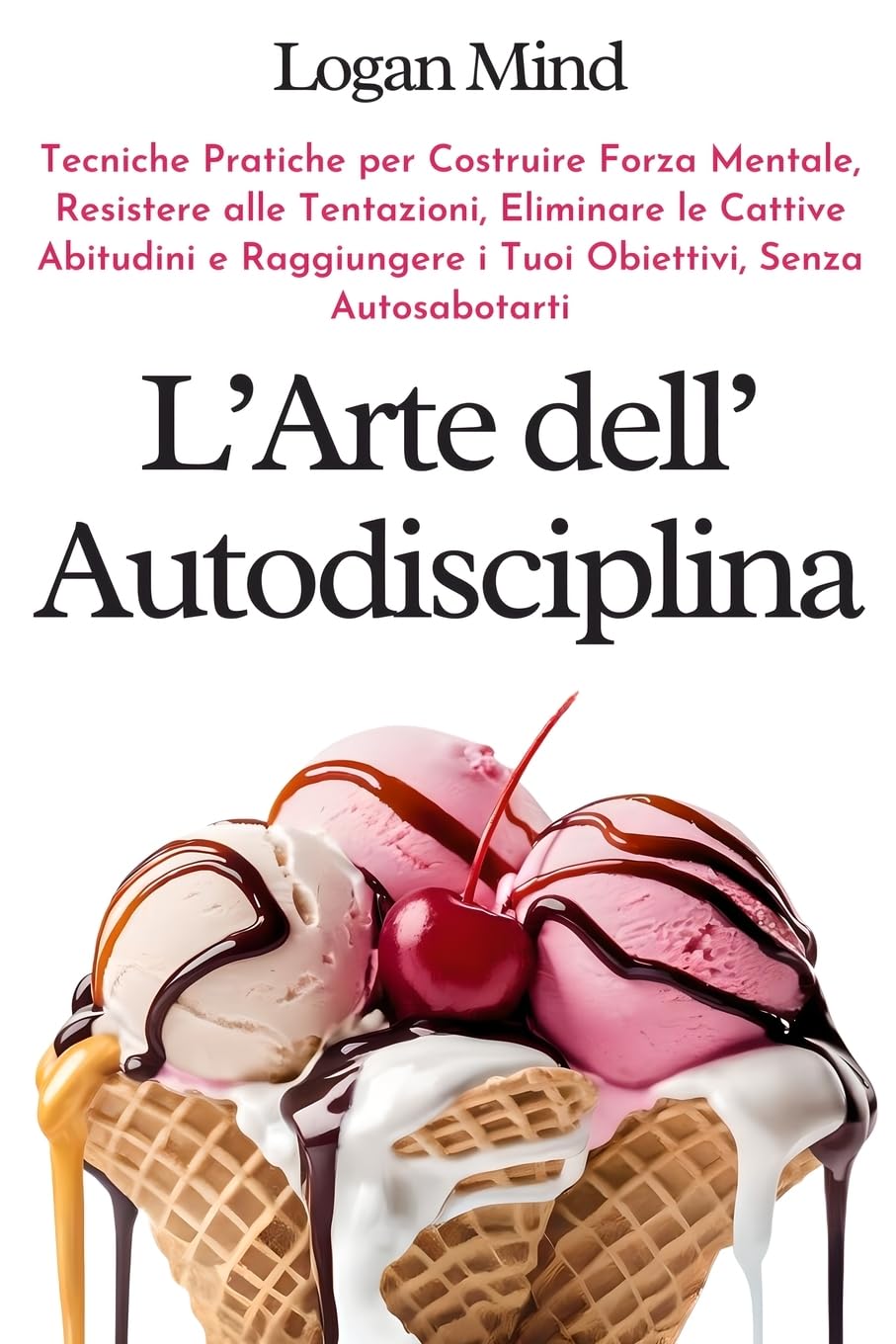 L'Arte dell'Autodisciplina: Tecniche Pratiche per Costruire Forza Mentale, Resistere alle Tentazioni, Eliminare le Cattive Abitudini e Raggiungere i ... Senza Autosabotarti (Migliora te stesso ORA)