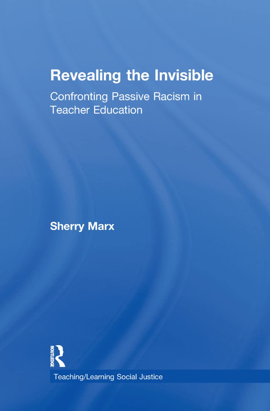 Revealing the Invisible: Confronting Passive Racism in Teacher Education (Teaching/learning Social Justice.)