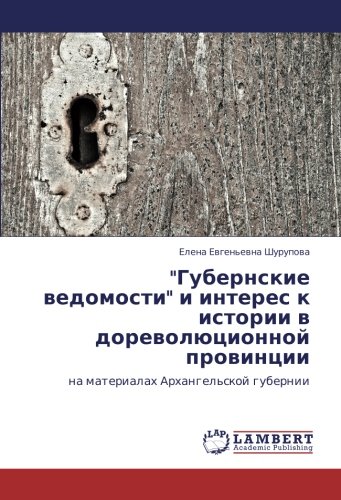 Губернские ведомости и интерес к истории в дореволюционной провинции: на материалах Архангельской губернии: na materialah Arhangel'skoj gubernii