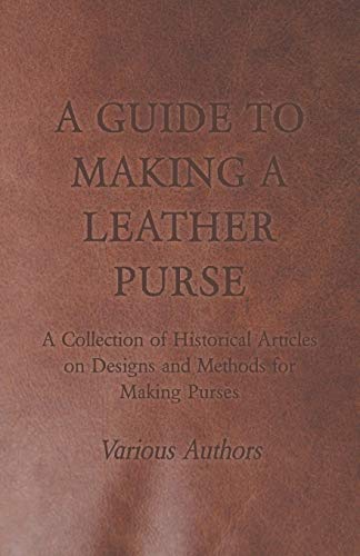 A Guide to Making a Leather Purse - A Collection of Historical Articles on Designs and Methods for Making Purses