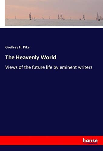 The Heavenly World: Views of the future life by eminent writers