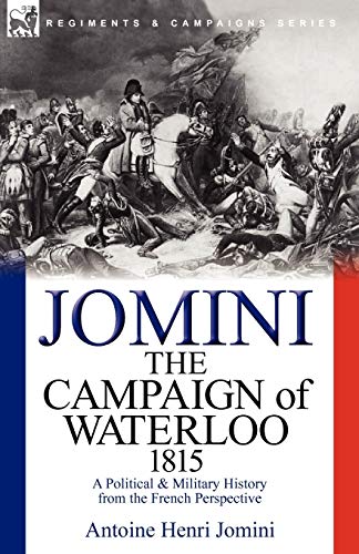 Jomini, Antoine Henri The Campaign Of Waterloo, 1815, A Political & Military History From The French Perspective