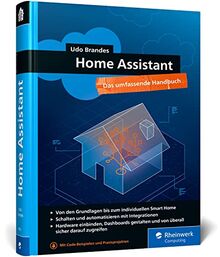 Home Assistant: Das umfassende Handbuch zur Heimautomation. Von der Einrichtung über die Verwaltung bis zur Automatisierung