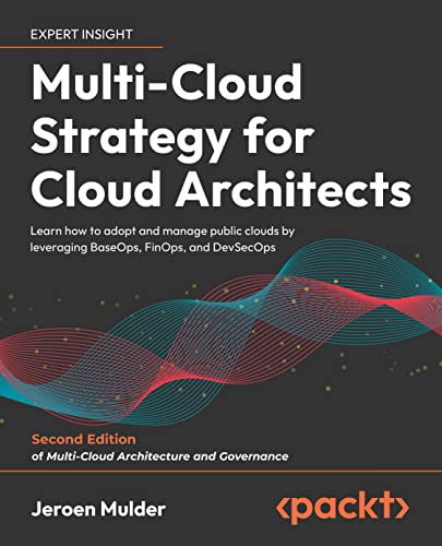 Multi-Cloud Strategy for Cloud Architects: Learn how to adopt and manage public clouds by leveraging BaseOps, FinOps, and DevSecOps, 2nd Edition