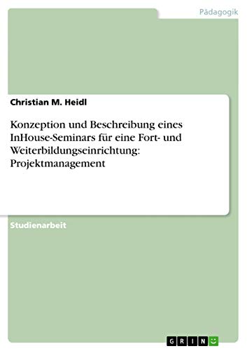 Konzeption und Beschreibung eines InHouse-Seminars für eine Fort- und Weiterbildungseinrichtung: Projektmanagement